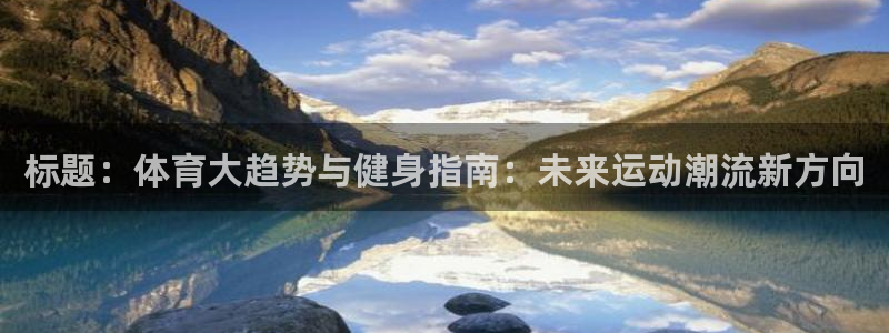 JJB竞技宝官方正版app娱乐平台：标题：体育大趋势