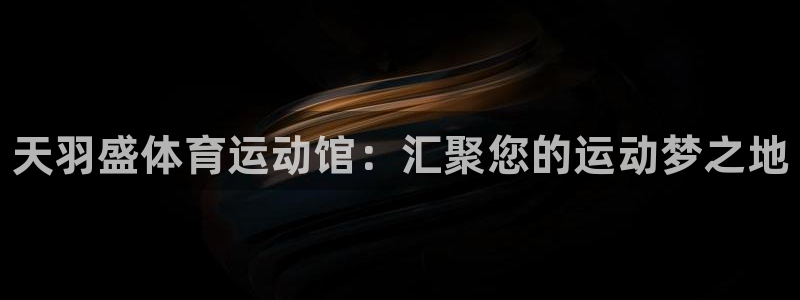 JJB竞技宝官方正版app娱乐：天羽盛体育运动馆：汇