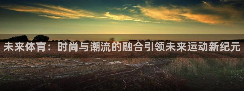 JJB竞技宝官方正版app娱乐下载：未来体育：时尚与潮流的融