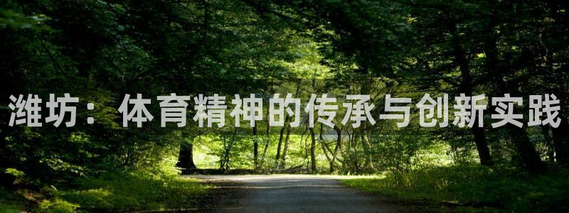 JJB竞技宝官网下载招商电话号码是多少啊：潍坊：体育精神的传