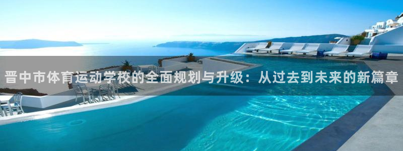 JJB竞技宝官方正版app娱乐：晋中市体育运动学校的全面规划