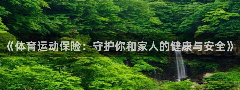 JJB竞技宝官网下载娱乐：《体育运动保险：守护你和家人的健康