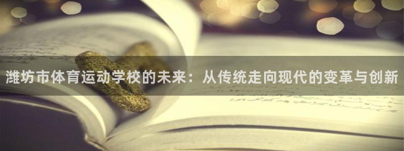 JJB竞技宝官方正版app娱乐40996：潍坊市体育运动学校