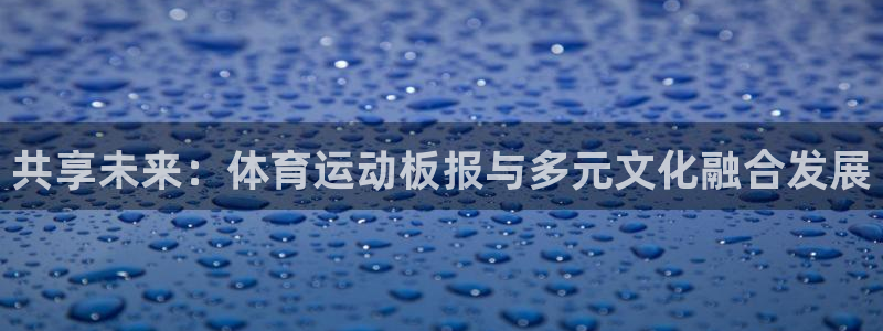 JJB竞技宝官方正版app娱乐平台：共享未来：体育运动板报与