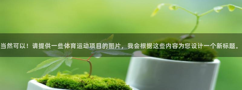 JJB竞技宝官方正版app集团E.ON：当然可以！请提供一些