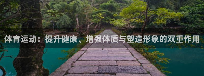 JJB竞技宝官方正版app集团官网首页：体育运动：提升健康、